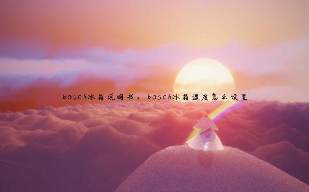 bosch冰箱说明书，bosch冰箱温度怎么设置