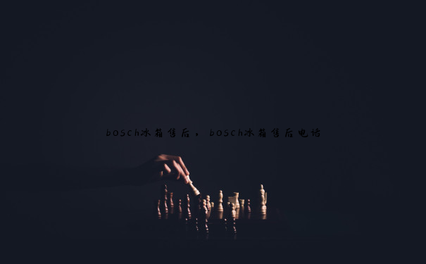 bosch冰箱售后，bosch冰箱售后电话