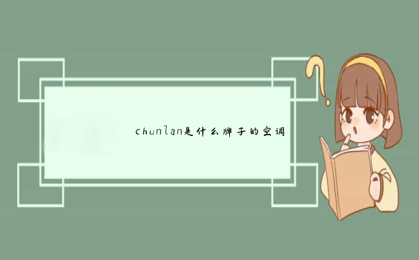 chunlan是什么牌子的空调