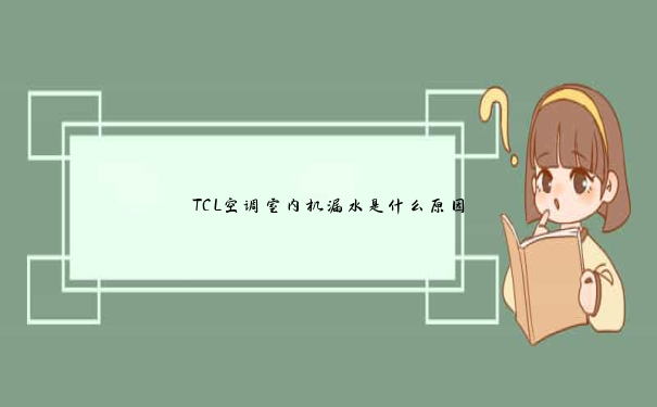 TCL空调室内机漏水是什么原因