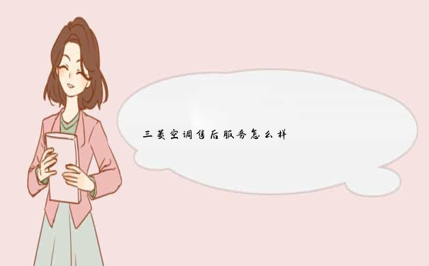 三菱空调售后服务怎么样