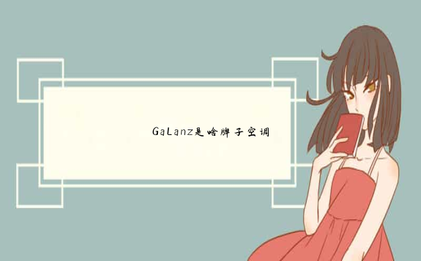 GaLanz是啥牌子空调